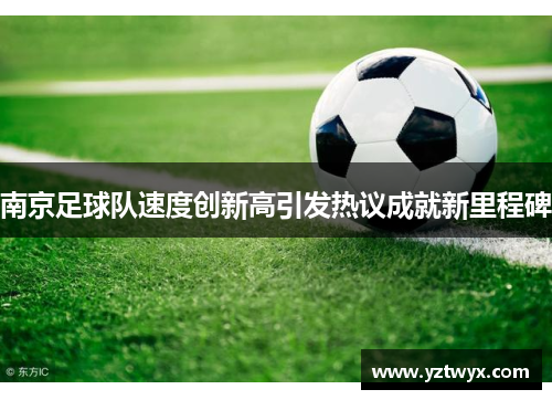 南京足球队速度创新高引发热议成就新里程碑