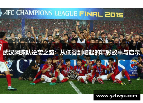 武汉网球队逆袭之路：从低谷到崛起的精彩故事与启示
