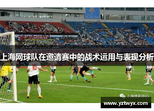 上海网球队在邀请赛中的战术运用与表现分析