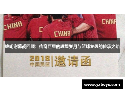 姚明谢幕战回顾：传奇巨星的辉煌岁月与篮球梦想的传承之路