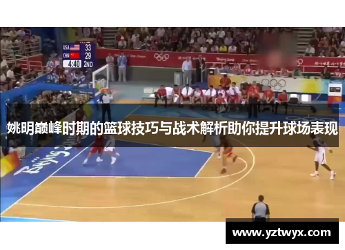 姚明巅峰时期的篮球技巧与战术解析助你提升球场表现