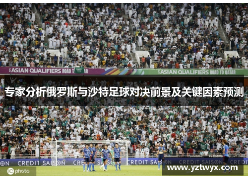 专家分析俄罗斯与沙特足球对决前景及关键因素预测
