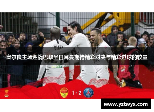 奥尔良主场迎战巴黎圣日耳曼期待精彩对决与精彩进球的较量