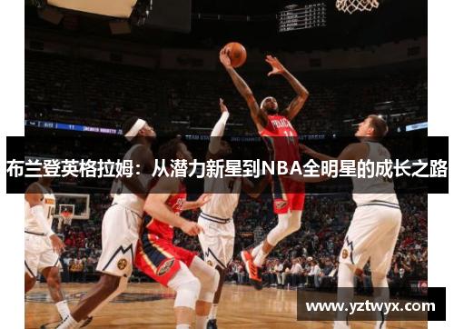 布兰登英格拉姆：从潜力新星到NBA全明星的成长之路